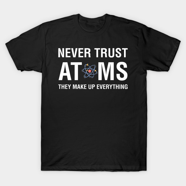 Never Trust Atoms They Make Up Everything T-Shirt by CityNoir